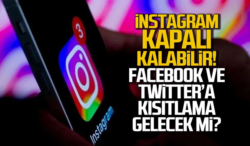 İnstagram kapalı kalabilir! Facebook ve Twitter'a kısıtlama gelecek mi?