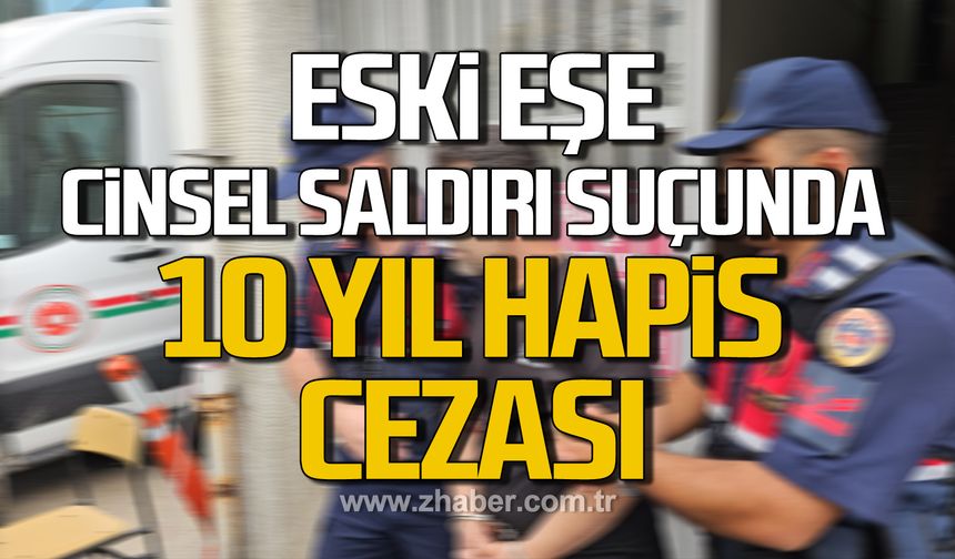 Eski eşe cinsel saldırıya 10 yıl hapis!