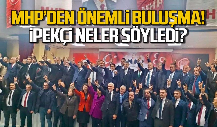 MHP teşkilatları buluştu! İpekçi neler söyledi?