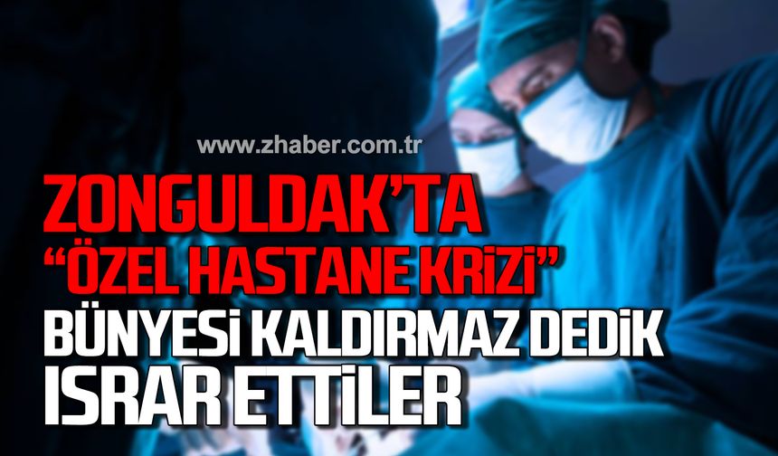 Zonguldak'ta özel hastane krizi! "Bünyesi kaldırmaz dedik ısrar ettiler"