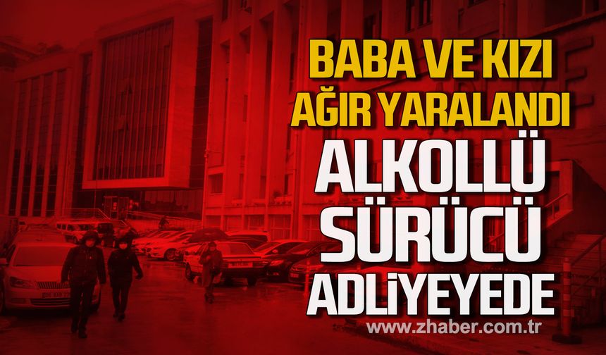 Baba ve kızı ağır yaralandı! Alkollü sürücü Adliyede!