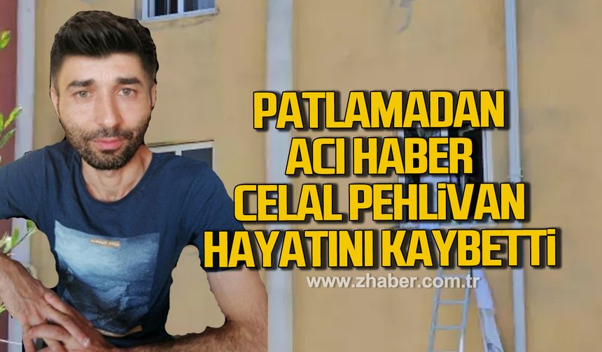 Çaycuma'da ki patlamadan acı haber Celal Pehlivan hayatını kaybetti!