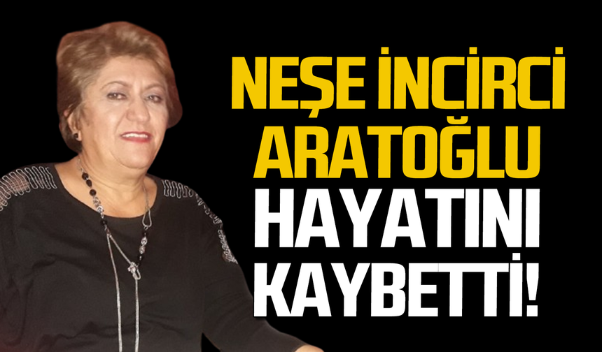 Neşe İncirci Aratoğlu hayatını kaybetti!