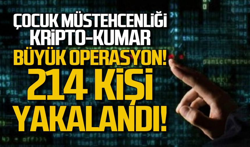Çocuk müstehcenliği, bahis ve kripto operasyonu! 214 kişi yakalandı!