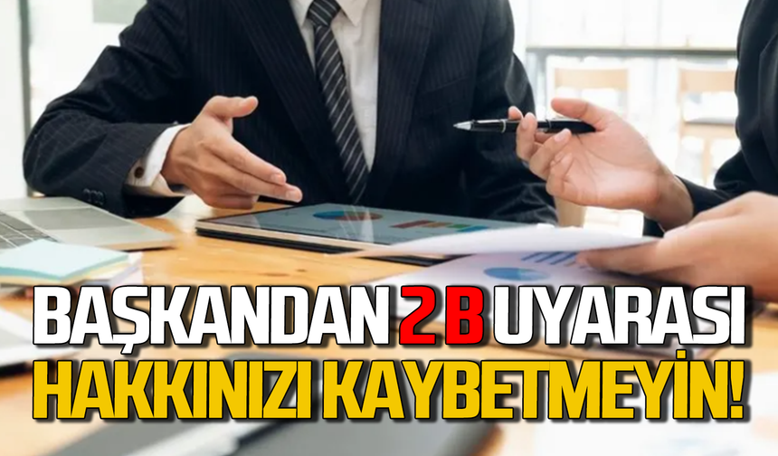 Belediye başkanından 2 B uyarısı: Hakkınız kaybolmasın!