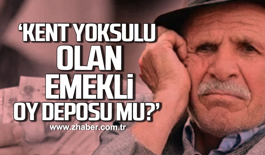 Küçükvar; "Kent yoksulu olan emekli oy deposu mu?"