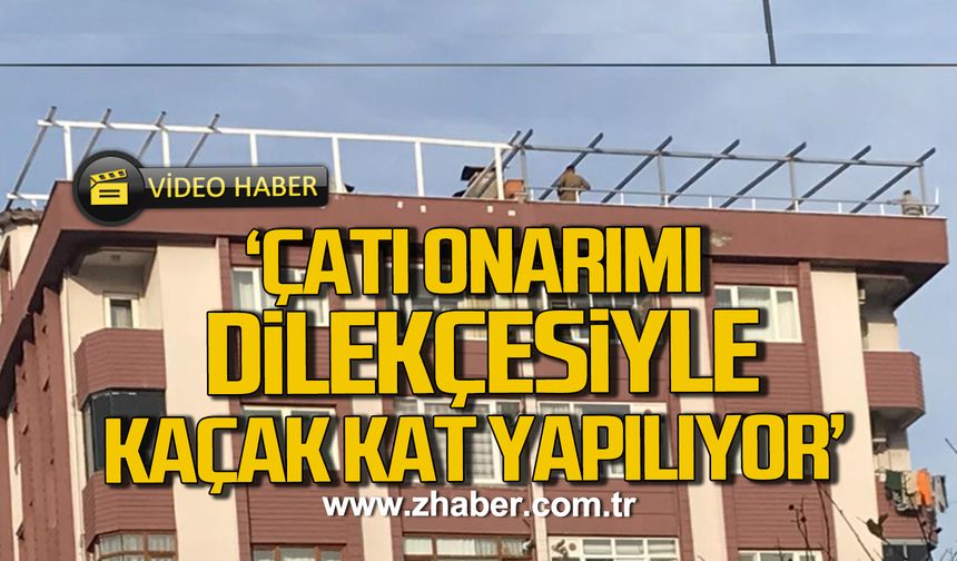 Kdz. Ereğli'de 'Çatı onarımı dilekçesiyle kaçak kat yapılıyor!' iddiası