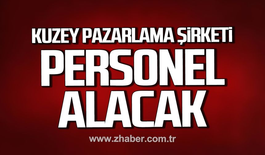 Çaycuma'da Kuzey Pazarlama Şirketi personel alacak!