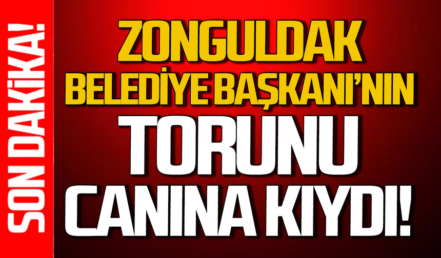 Zonguldak Belediye Başkanının torunu canına kıydı!