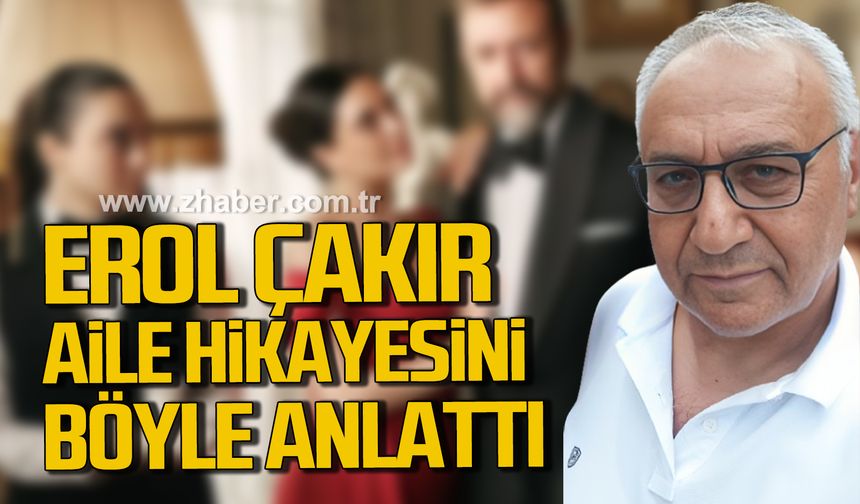 Erol Çakır aile hikayesini böyle anlattı