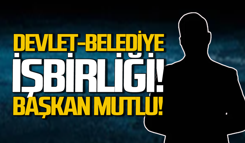 Devlet-belediye işbirliği: Başkan mutlu ve umutlu!