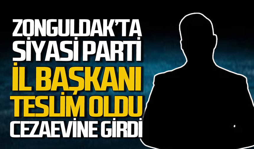Zonguldak’ta İl Başkanı adalete teslim oldu: Cezaevi’ne girdi!