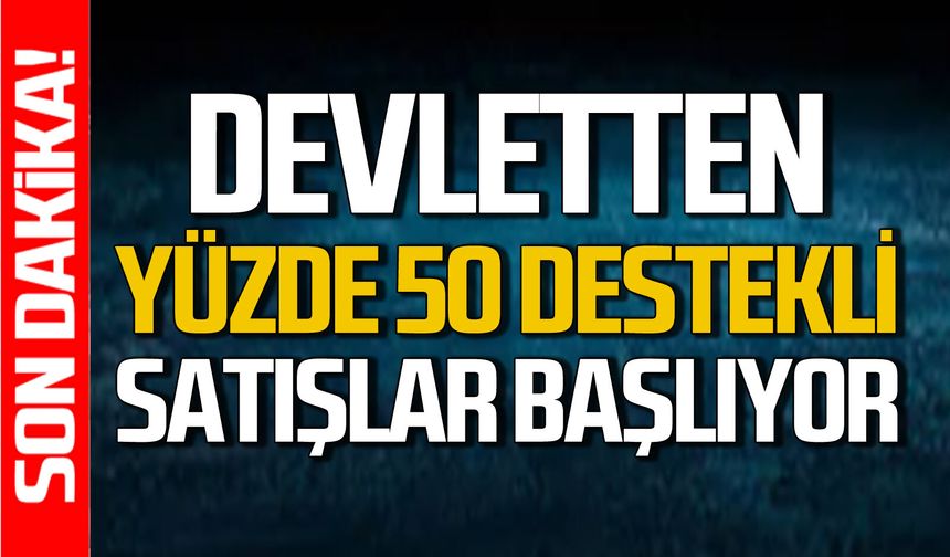 Devletten yüzde 50 destekli satışlar başlıyor