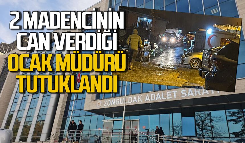Zonguldak'ta 2 madencinin can verdiği ocağın müdürü tutuklandı!