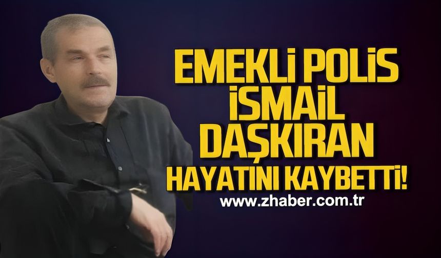 Emekli Polis İsmail Daşkıran hayatını kaybetti