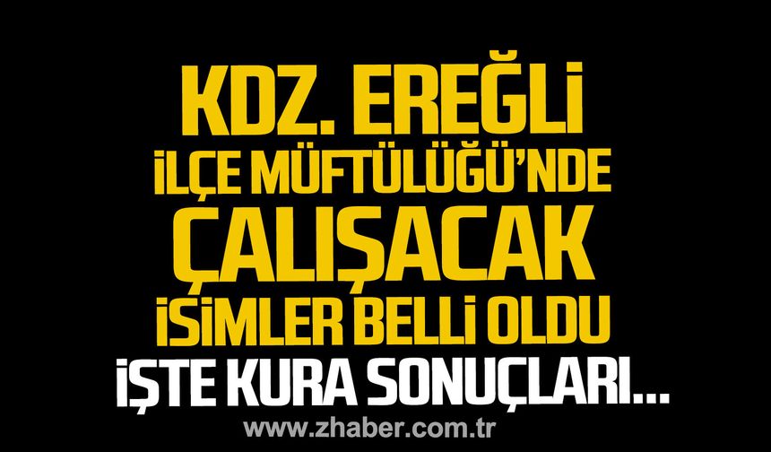 Kdz.Ereğli İlçe Müftülüğü’nde çalışacak 75 kişi belli oldu. İşte kura sonuçları.