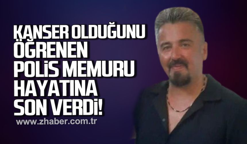 Kanser olduğunu öğrenen polis memuru hayatını son verdi