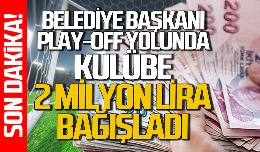 Belediye başkanı play-off yolunda kulübe 2 milyon lira bağışladı