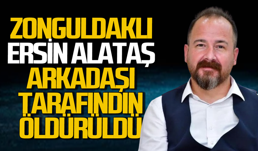 Zonguldaklı Ersin Alataş arkadaşı tarafından bıçaklanarak öldürüldü