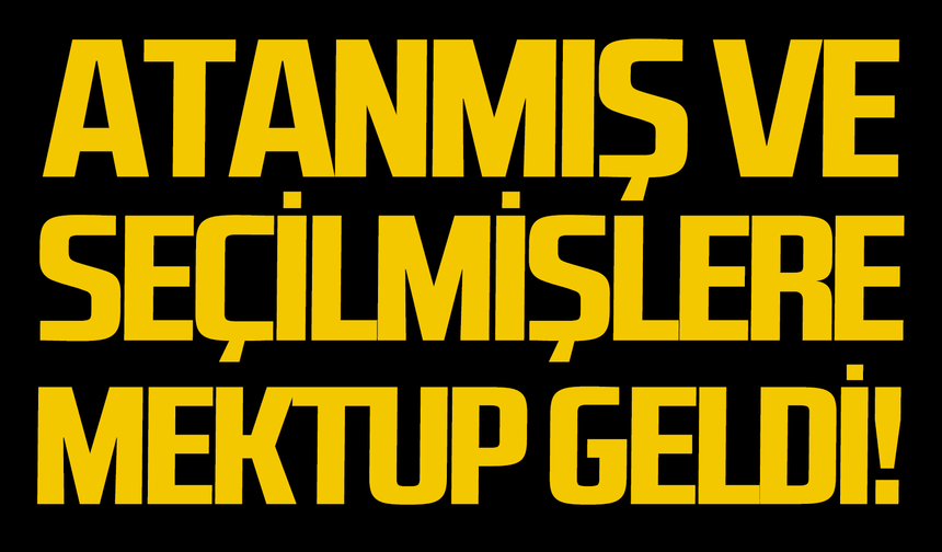 Atanmış ve seçilmişlere mektup geldi!