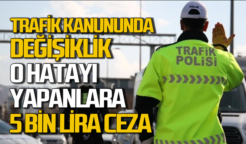Trafik Kanunu’nda değişiklik: O hatayı yapan sürücülere 5 bin TL ceza