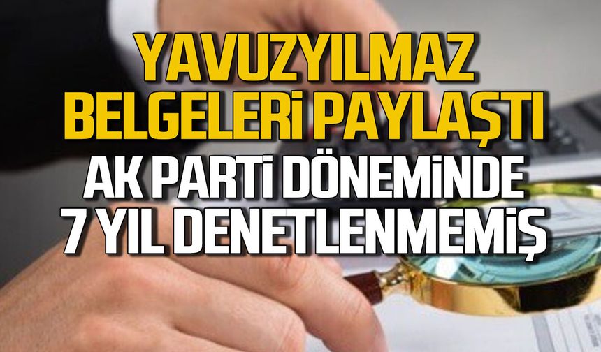 Yavuzyılmaz belgeleri paylaştı. Belediye 7 yıl boyunca denetlenmemiş