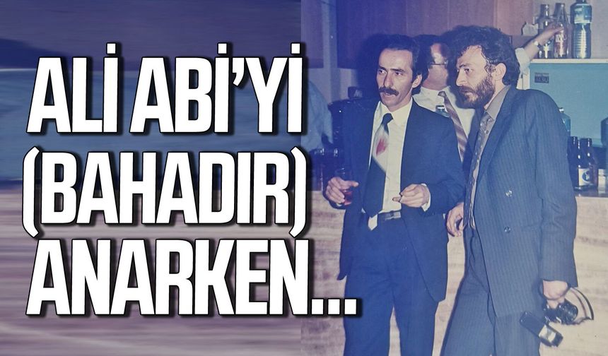 Ali Abi’yi (Bahadır) anarken…