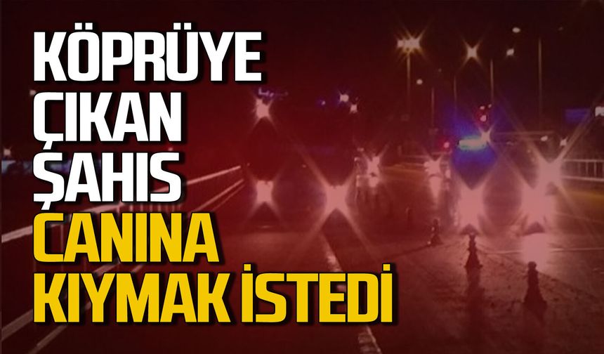 Köprüye çıkıp canına kıymak istedi: Gece yarısı ortalık karıştı!