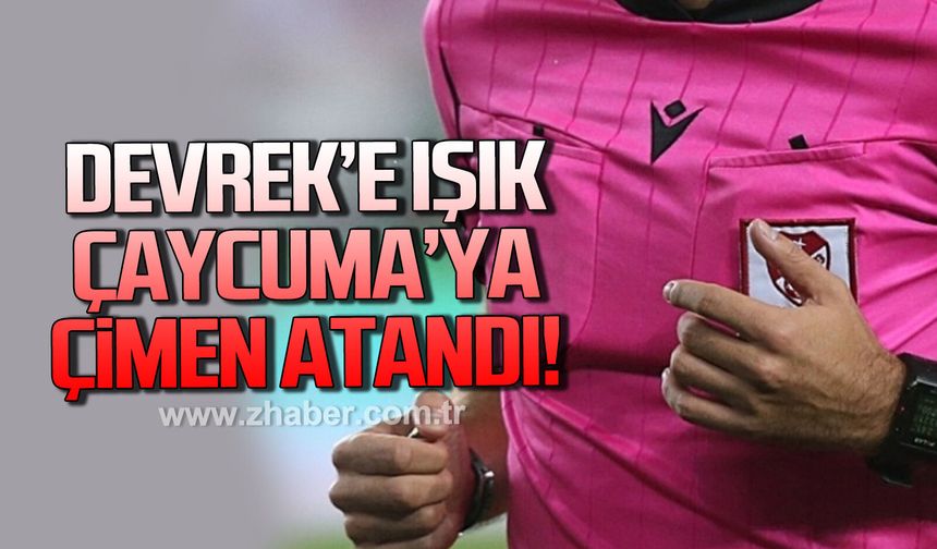 Devrek’e Işık, Çaycuma’ya Çimen atandı