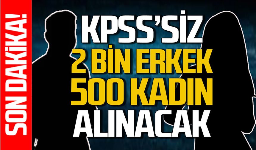 KPSS’siz 2 bin erkek, 500 kadın alınacak!