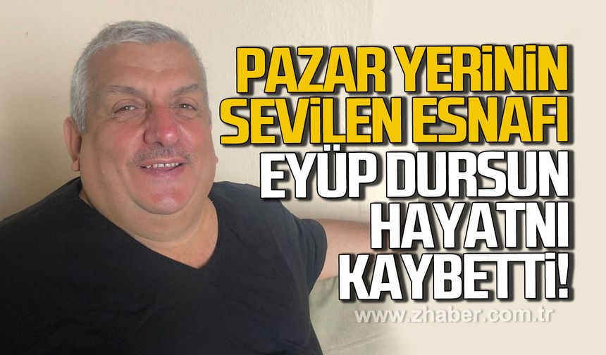 Pazar yerinin sevilen esnafı Eyüp Dursun hayatını kaybetti