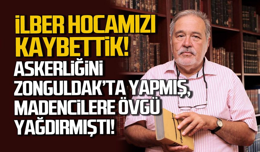 İlber Hocamızı kaybettik. Askerliğini Zonguldak'ta yapmış, madencilere övgüler yağdırmıştı!
