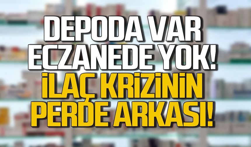 Depoda var ama eczanelerde yok... İlaç krizinin perde arkası