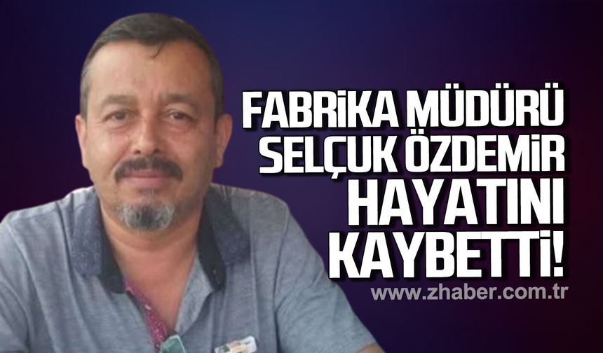 Fabrika Müdürü Selçuk Özdemir hayatını kaybetti