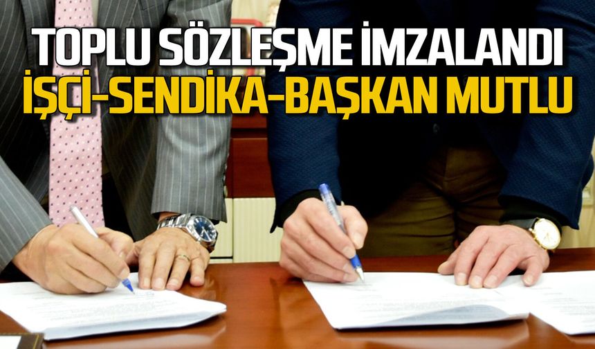 Toplu sözleşme imzalandı: İşçi memnun sendika memnun başkan memnun