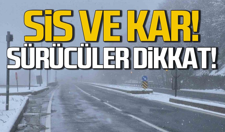 Sürücüler dikkat... Yollarda sis ve kar uyarısı
