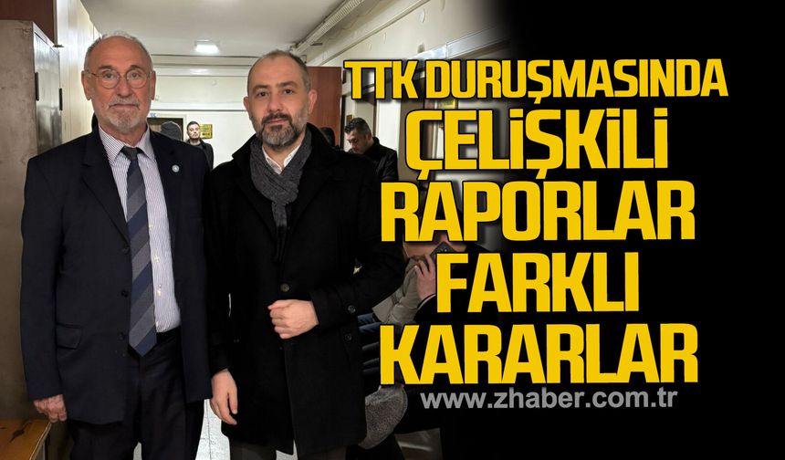 TTK duruşmasında çelişkili raporlar, farklı kararlar