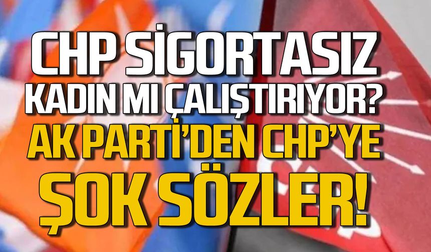 CHP sigortasız kadın mı çalıştırıyor: AK Parti’den CHP’ye tepki
