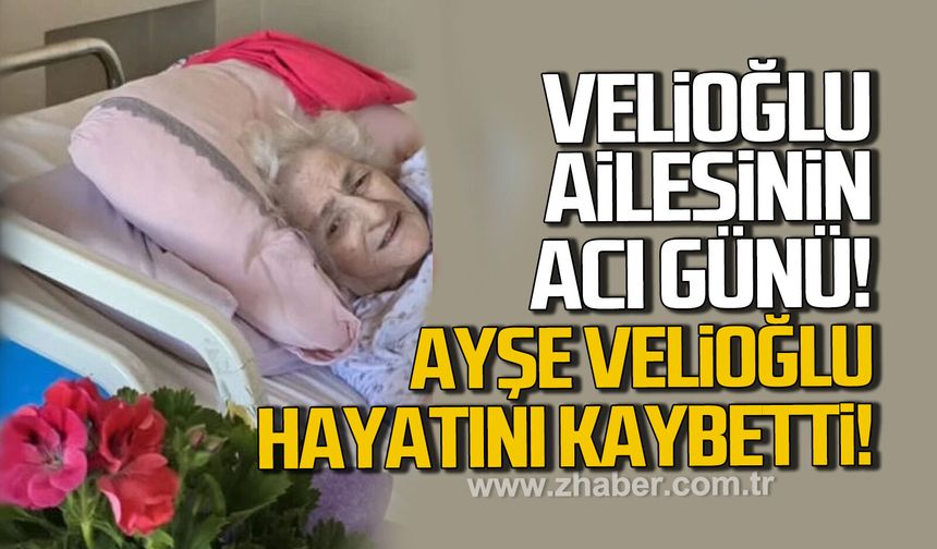 Velioğlu ailesinin acı günü. Ayşe Velioğlu hayatını kaybetti