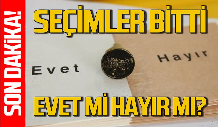 Referandum seçimleri tamamlandı: Vatandaş EVET mi dedi HAYIR mı?
