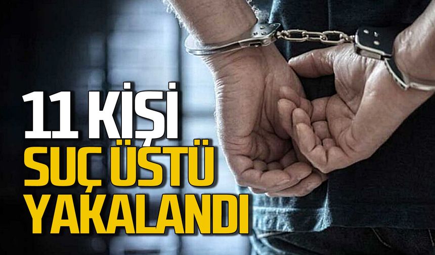 11 kişi suç aletleriyle suç üstü yakalandı