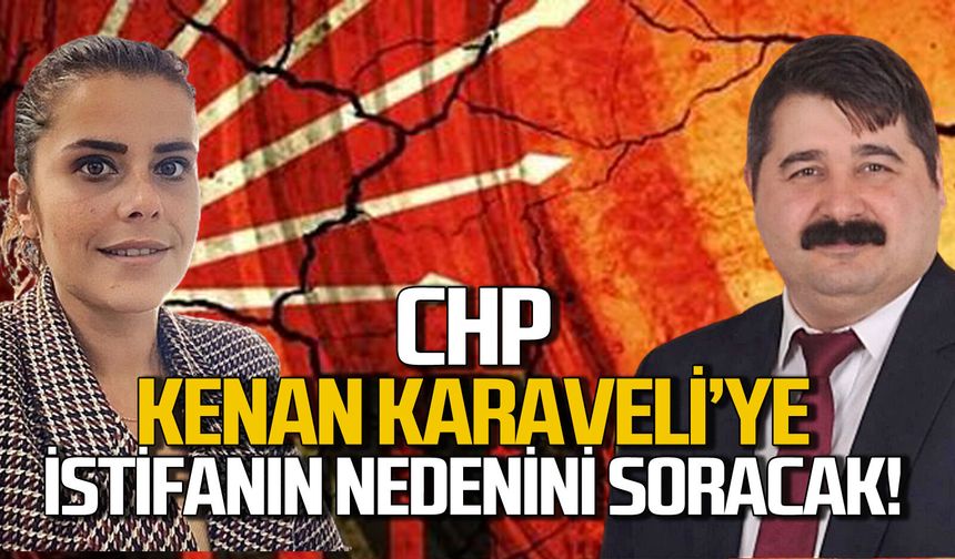 CHP, Kenan Karaveli’den istifasının nedenini soracak!