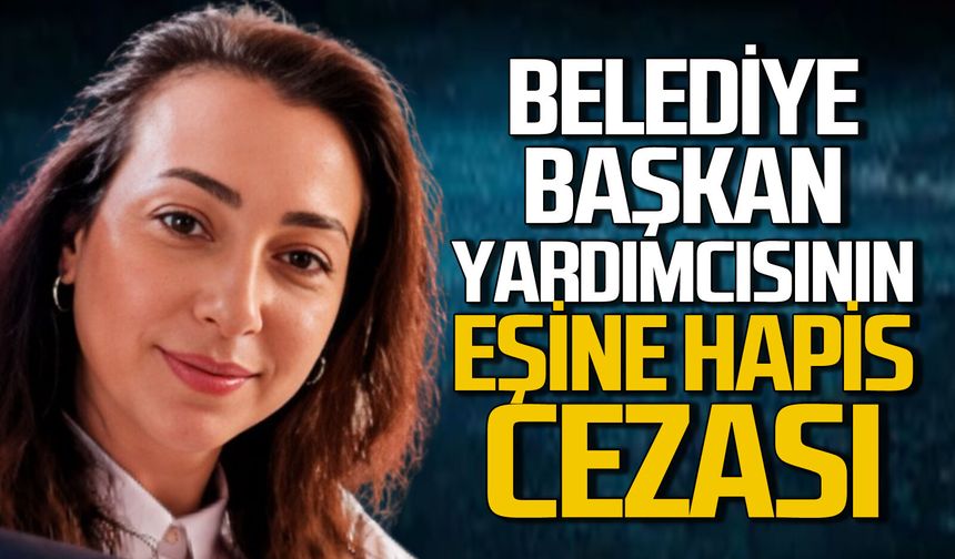 Belediye başkan yardımcısının eşine hapis cezası!