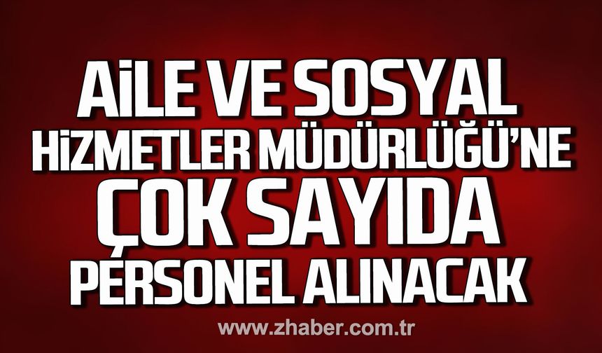 Aile ve Sosyal Hizmetler Müdürlüğü'ne çok sayıda personel alınacak.