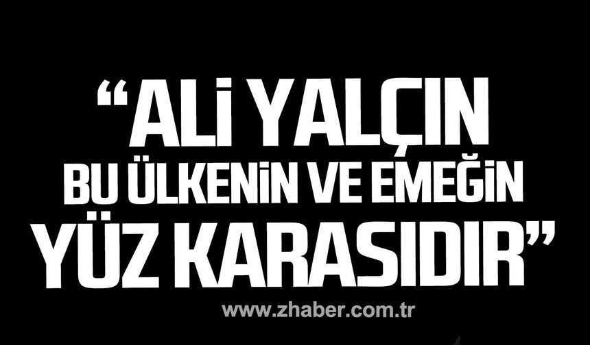 Metin Kahveci; "Ali Yalçın bu ülkenin ve emeğin yüz karasıdır"