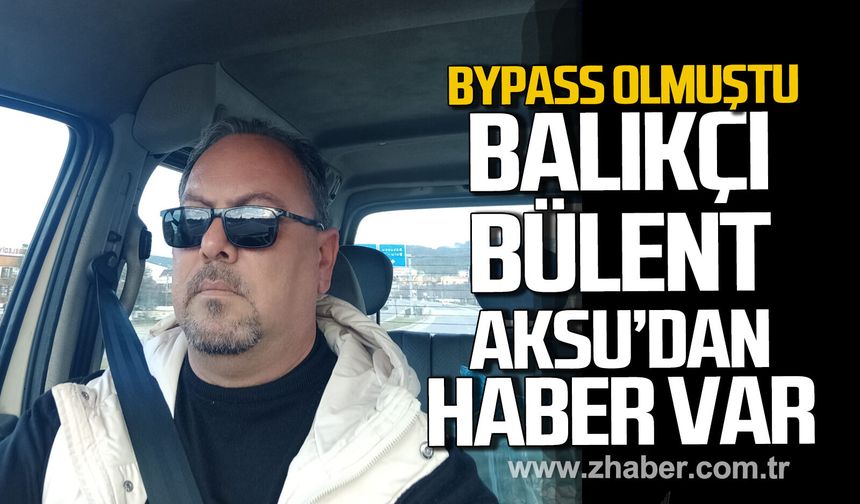 Bypass olmuştu. Balıkçı Bülent Aksu’dan haber var