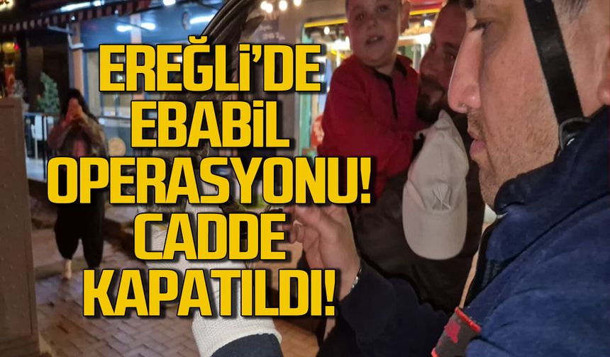 Ereğli'de ebabil operasyonu... Cadde kapatıldı