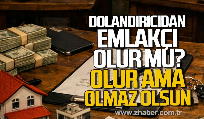 DOLANDIRICIDAN EMLAKÇI OLUR MU? OLUR, AMA OLMAZ OLSUN.