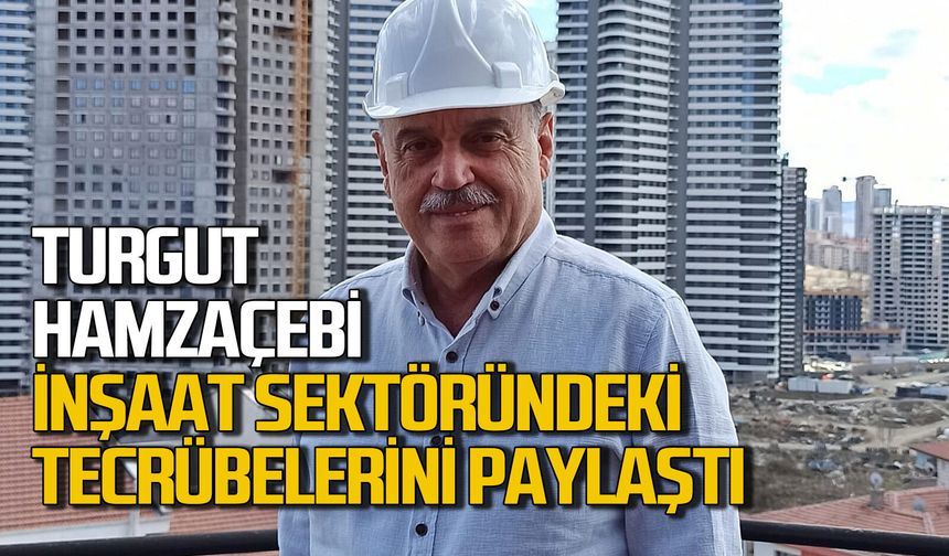 Turgut Hamzaçebi inşaat sektöründeki tecrübelerini paylaştı