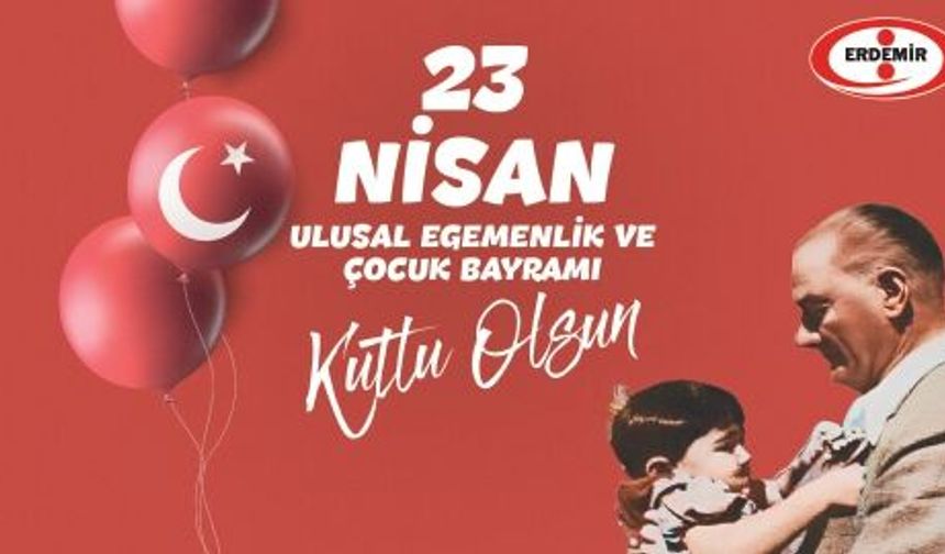 ERDEMİR'den 23 Nisan Ulusal Egemenlik ve Çocuk Bayramı mesajı